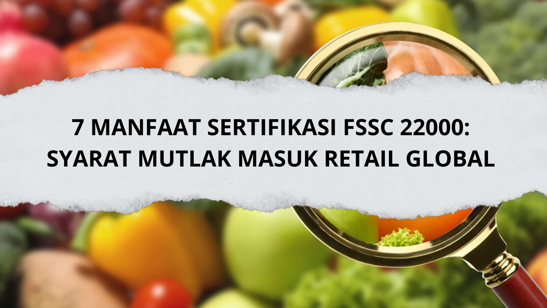 7 Manfaat Sertifikasi FSSC 22000: Syarat Mutlak Masuk Retail Global
